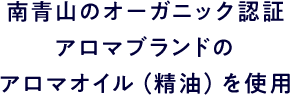 南青山のオーガニック認証アロマブランドの​アロマオイル（精油）を使用