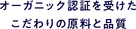 オーガニック認証を受けたこだわりの原料と品質