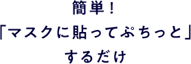 簡単！「マスクに貼ってぷちっと」するだけ