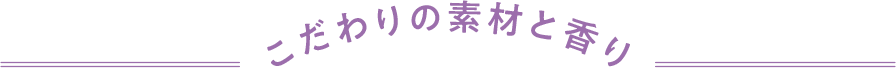 こだわりの素材と香り