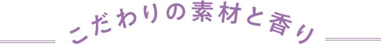 こだわりの素材と香り