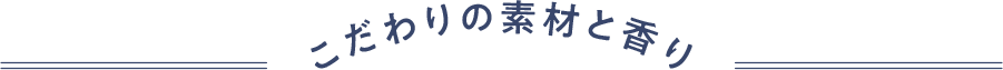 こだわりの素材と香り