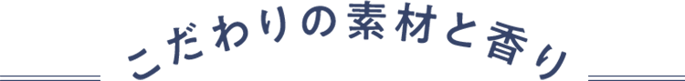 こだわりの素材と香り
