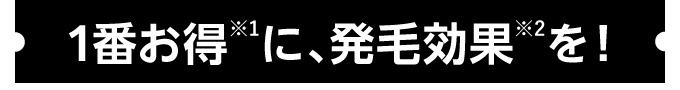 1番お得※1に、発毛効果※2を！