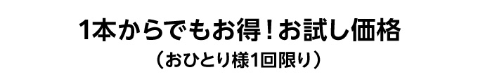 1本からでもお得！お試し価格（おひとり様1回限り）