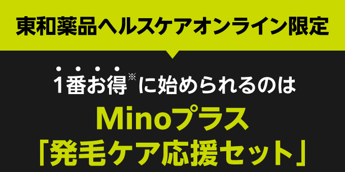 東和薬品ヘルスケアオンライン限定 １番お得※に始められるのはMinoプラス「発毛ケア応援セット」