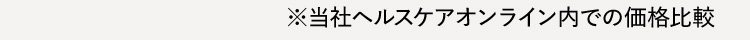 ※当社ヘルスケアオンライン内での価格比較