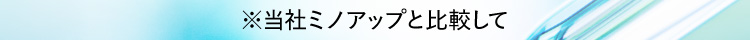 ※当社ミノアップと比較して