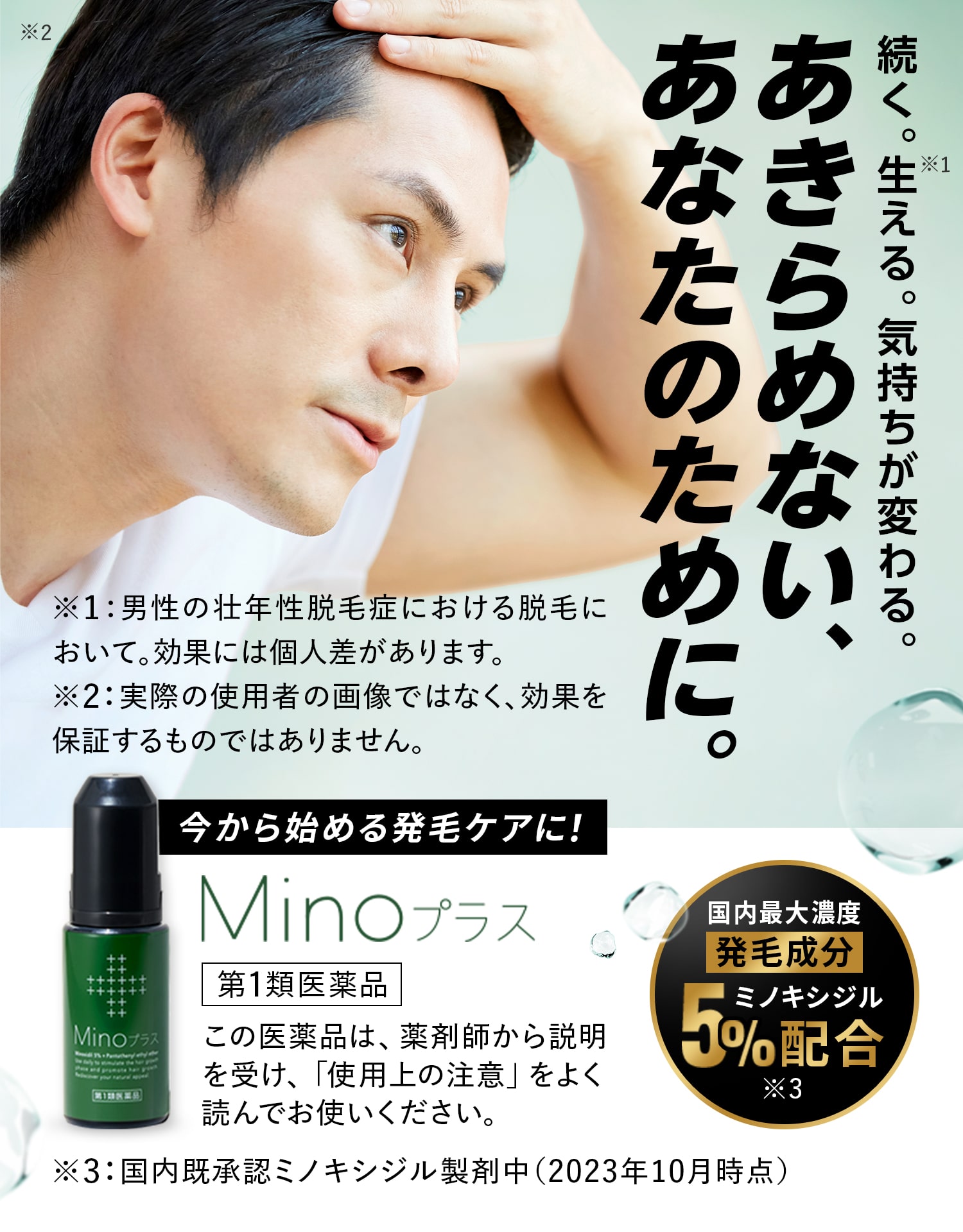 続く。生える※1。気持ちが変わる。あきらめない、あなたのために。※1:男性の壮年性脱毛症における脱毛において。効果には個人差があります。